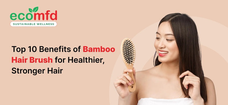 Top 10 Benefits of Bamboo Hair Brush for Healthier, Stronger Hair