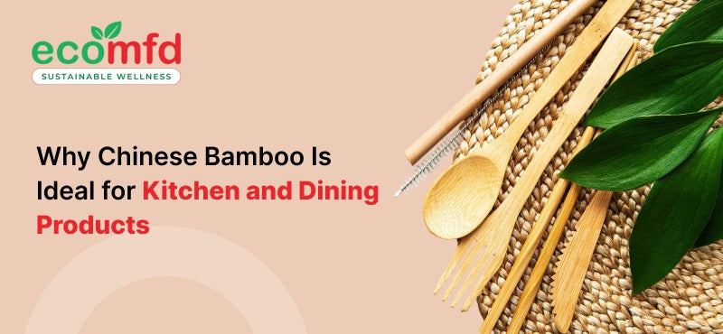 Why Chinese Bamboo Is Ideal for Kitchen and Dining Products