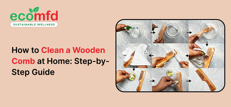 How to Clean a Wooden Comb at Home: Step-by-Step Guide